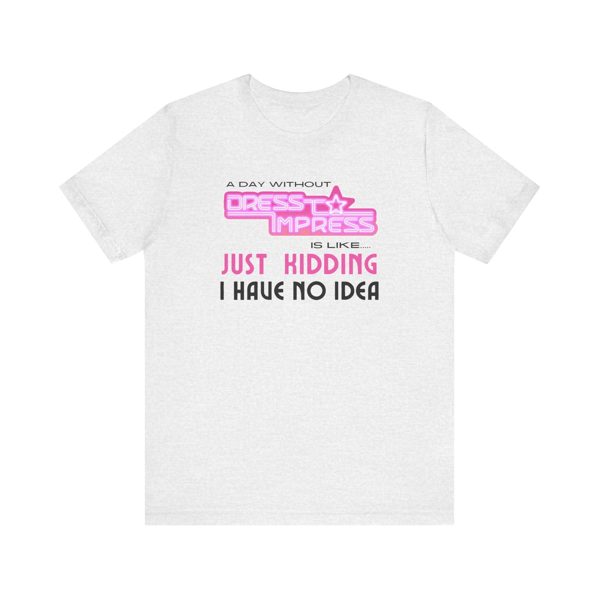 Printify T-Shirt Ash / XS A day without Dress to Impress is like.... JUST KIDDING I have no idea DTI Dress to Impress Roblox Fashion Game Unisex Jersey Short Sleeve Tee