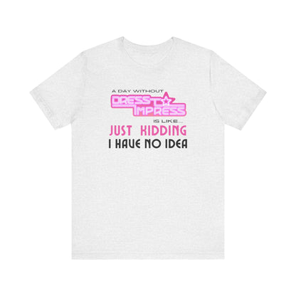 Printify T-Shirt Ash / XS A day without Dress to Impress is like.... JUST KIDDING I have no idea DTI Dress to Impress Roblox Fashion Game Unisex Jersey Short Sleeve Tee