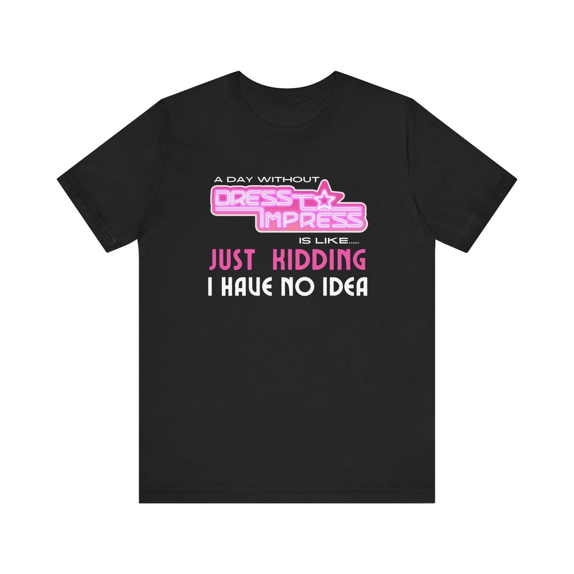 Printify T-Shirt Black / XS A day without Dress to Impress is like.... JUST KIDDING I have no idea DTI Dress to Impress Roblox Fashion Game Unisex Jersey Short Sleeve Tee