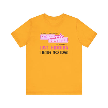 Printify T-Shirt Gold / XS A day without Dress to Impress is like.... JUST KIDDING I have no idea DTI Dress to Impress Roblox Fashion Game Unisex Jersey Short Sleeve Tee