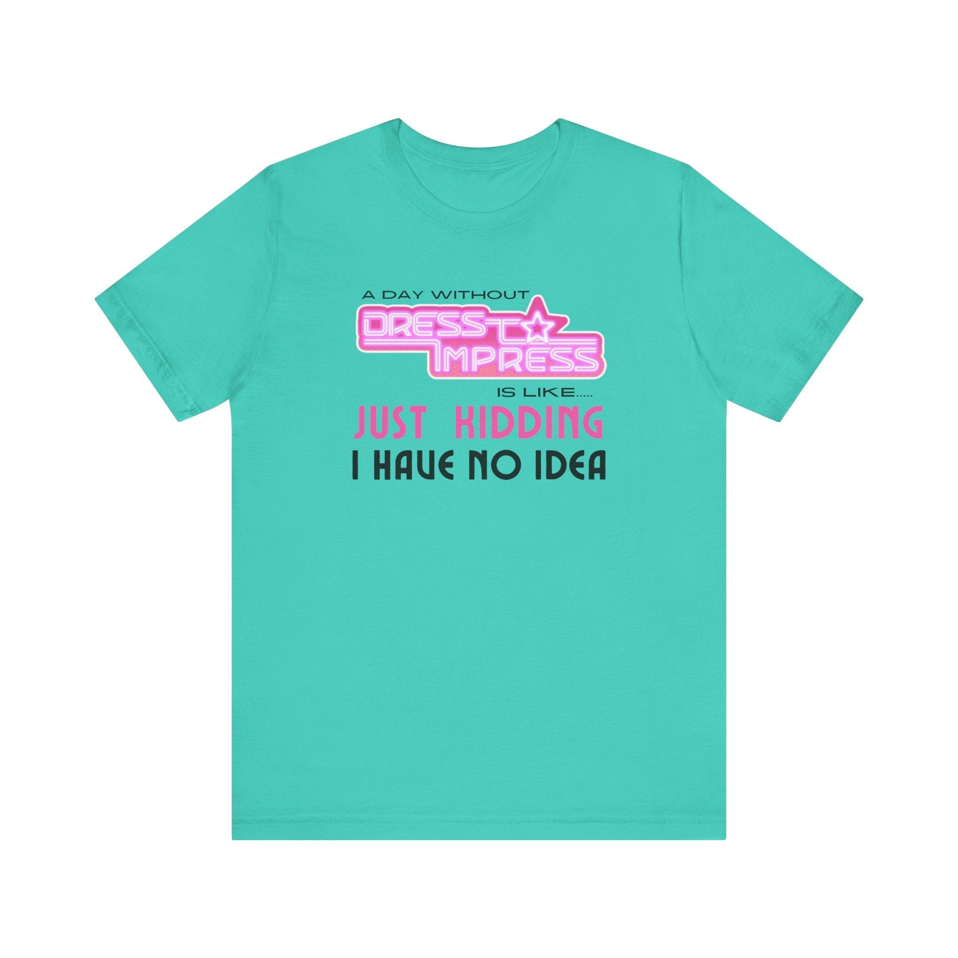 Printify T-Shirt Teal / XS A day without Dress to Impress is like.... JUST KIDDING I have no idea DTI Dress to Impress Roblox Fashion Game Unisex Jersey Short Sleeve Tee