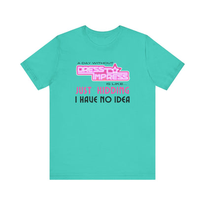 Printify T-Shirt Teal / XS A day without Dress to Impress is like.... JUST KIDDING I have no idea DTI Dress to Impress Roblox Fashion Game Unisex Jersey Short Sleeve Tee