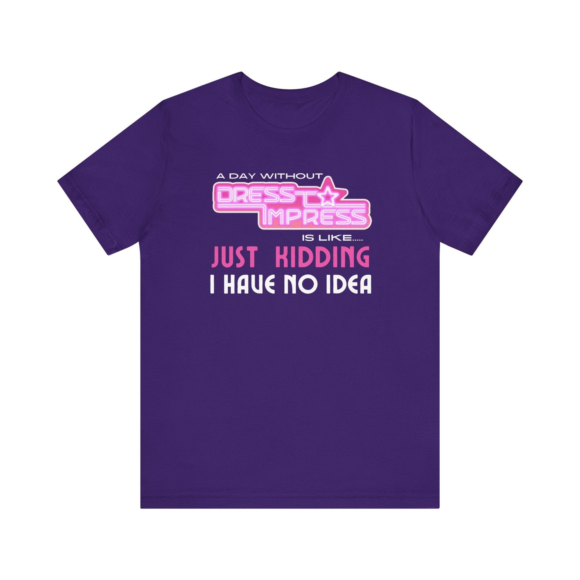 Printify T-Shirt Team Purple / XS A day without Dress to Impress is like.... JUST KIDDING I have no idea DTI Dress to Impress Roblox Fashion Game Unisex Jersey Short Sleeve Tee