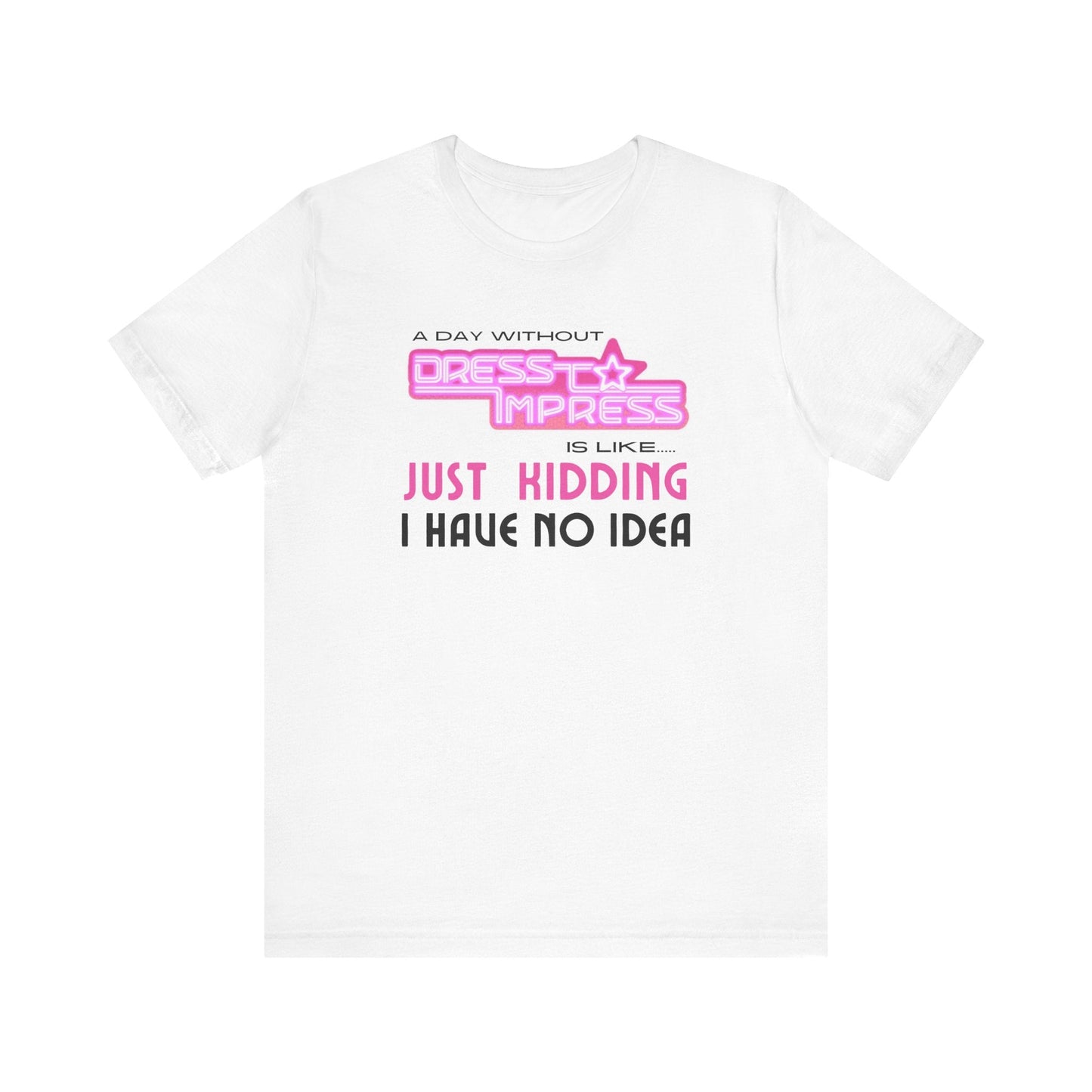 Printify T-Shirt White / XS A day without Dress to Impress is like.... JUST KIDDING I have no idea DTI Dress to Impress Roblox Fashion Game Unisex Jersey Short Sleeve Tee