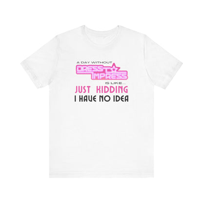 Printify T-Shirt White / XS A day without Dress to Impress is like.... JUST KIDDING I have no idea DTI Dress to Impress Roblox Fashion Game Unisex Jersey Short Sleeve Tee