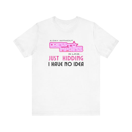 Printify T-Shirt White / XS A day without Dress to Impress is like.... JUST KIDDING I have no idea DTI Dress to Impress Roblox Fashion Game Unisex Jersey Short Sleeve Tee